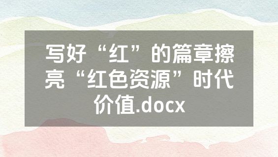 写好“红”的篇章擦亮“红色资源”时代价值.docx