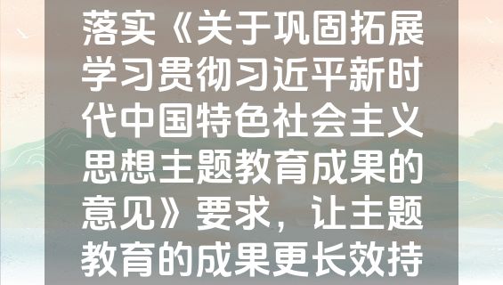 3月份专题党课：贯彻落实《关于巩固拓展学习贯彻习近平新时代中国特色社会主义思想主题教育成果的意见》要求，让主题教育的成果更长效持久.docx
