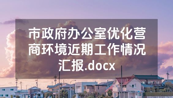 市政府办公室优化营商环境近期工作情况汇报.docx