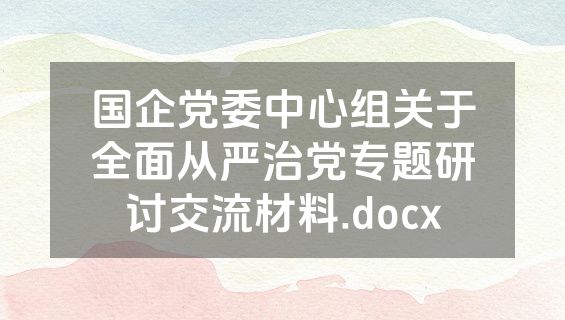 国企党委中心组关于全面从严治党专题研讨交流材料.docx