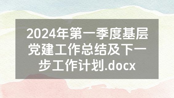 2024年第一季度基层党建工作总结及下一步工作计划.docx