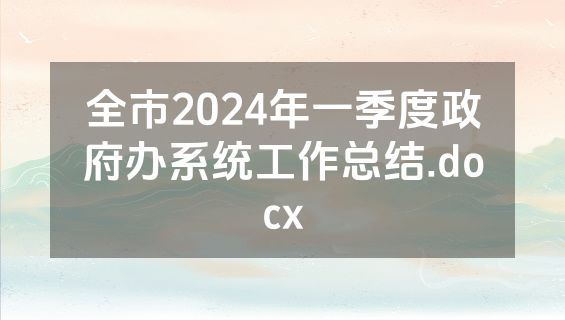 全市2024年一季度政府办系统工作总结.docx