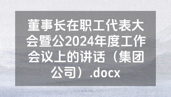 董事长在职工代表大会暨公2024年度工作会议上的讲话（集团公司）.docx