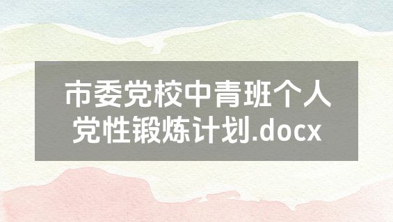 市委党校中青班个人党性锻炼计划.docx
