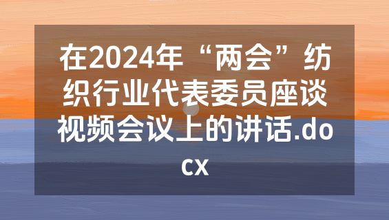 在2024年“两会”纺织行业代表委员座谈视频会议上的讲话.docx