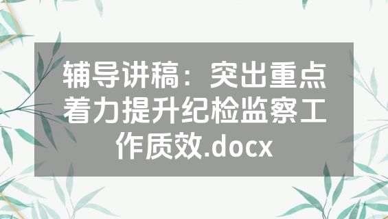 辅导讲稿：突出重点着力提升纪检监察工作质效.docx