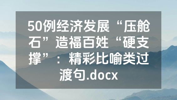 50例经济发展“压舱石”造福百姓“硬支撑”：精彩比喻类过渡句.docx