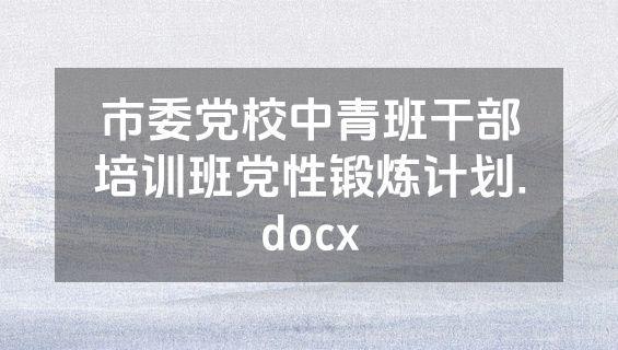 市委党校中青班干部培训班党性锻炼计划.docx