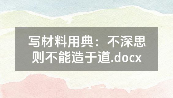 写材料用典：不深思则不能造于道.docx