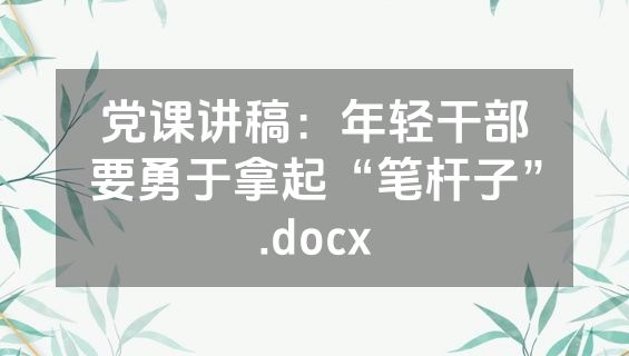 党课讲稿：年轻干部要勇于拿起“笔杆子”.docx