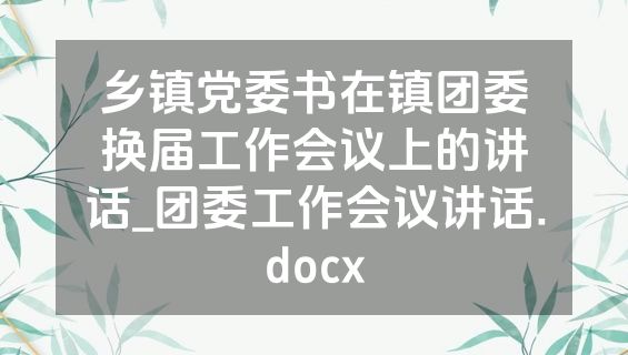 乡镇党委书在镇团委换届工作会议上的讲话_团委工作会议讲话.docx