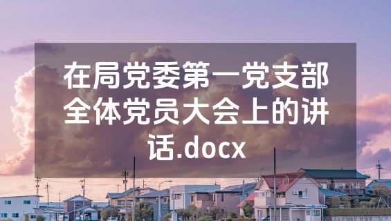 在局党委第一党支部全体党员大会上的讲话.docx