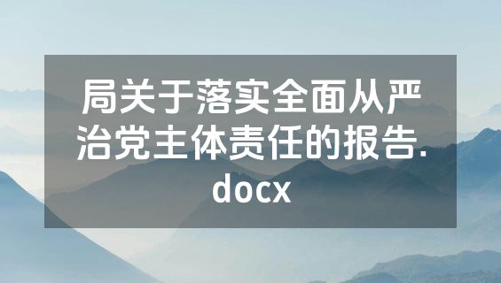局关于落实全面从严治党主体责任的报告.docx