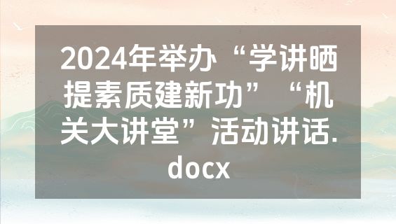 2024年举办“学讲晒提素质建新功”“机关大讲堂”活动讲话.docx
