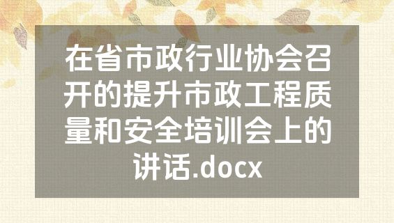 在省市政行业协会召开的提升市政工程质量和安全培训会上的讲话.docx