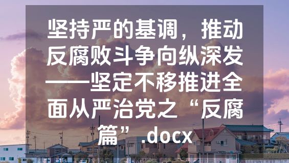 坚持严的基调，推动反腐败斗争向纵深发——坚定不移推进全面从严治党之“反腐篇”.docx