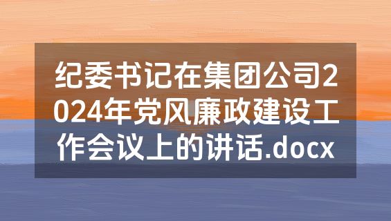 纪委书记在集团公司2024年党风廉政建设工作会议上的讲话.docx