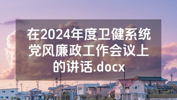 在2024年度卫健系统党风廉政工作会议上的讲话.docx