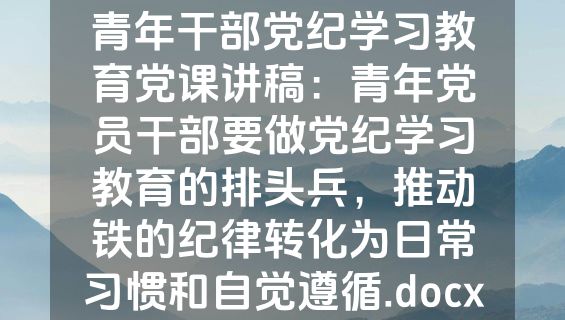 青年干部党纪学习教育党课讲稿：青年党员干部要做党纪学习教育的排头兵，推动铁的纪律转化为日常习惯和自觉遵循.docx