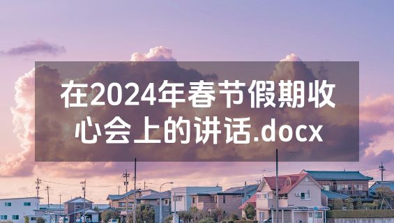 在2024年春节假期收心会上的讲话.docx