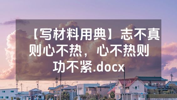 【写材料用典】志不真则心不热，心不热则功不紧.docx