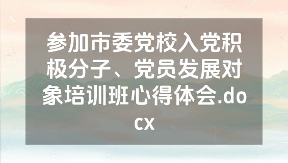 参加市委党校入党积极分子、党员发展对象培训班心得体会.docx