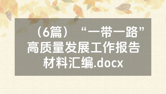 （6篇）“一带一路”高质量发展工作报告材料汇编.docx