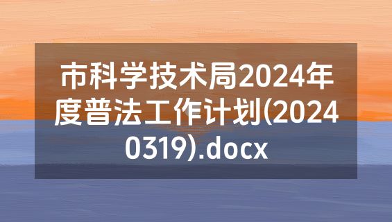 市科学技术局2024年度普法工作计划(20240319).docx