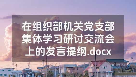 在组织部机关党支部集体学习研讨交流会上的发言提纲.docx