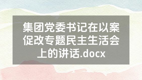 集团党委书记在以案促改专题民主生活会上的讲话.docx