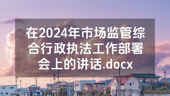在2024年市场监管综合行政执法工作部署会上的讲话.docx