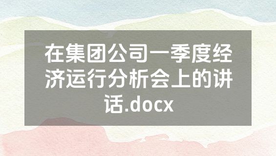 在集团公司一季度经济运行分析会上的讲话.docx