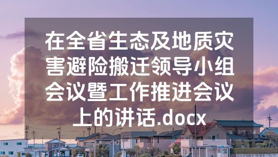 在全省生态及地质灾害避险搬迁领导小组会议暨工作推进会议上的讲话.docx