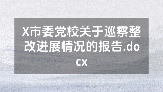 X市委党校关于巡察整改进展情况的报告.docx