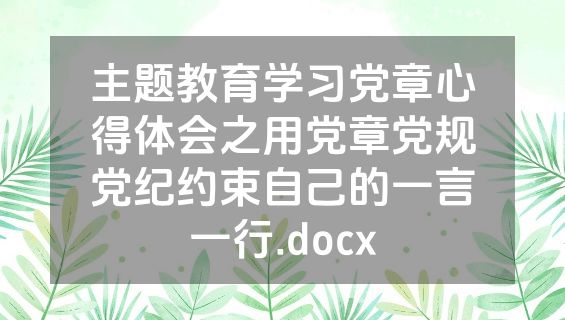 主题教育学习党章心得体会之用党章党规党纪约束自己的一言一行.docx
