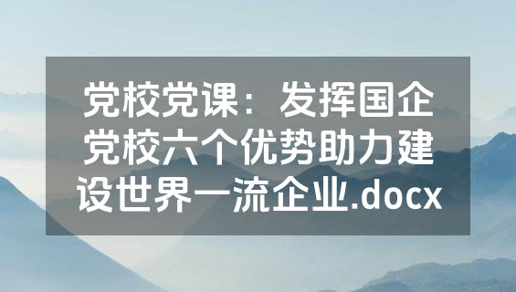党校党课：发挥国企党校六个优势助力建设世界一流企业.docx