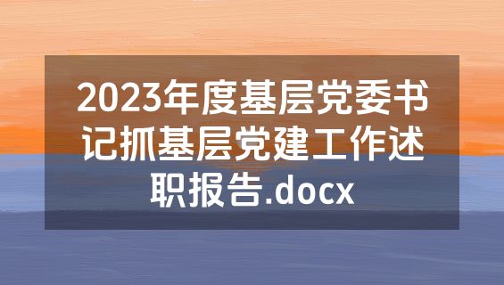 2023年度基层党委书记抓基层党建工作述职报告.docx