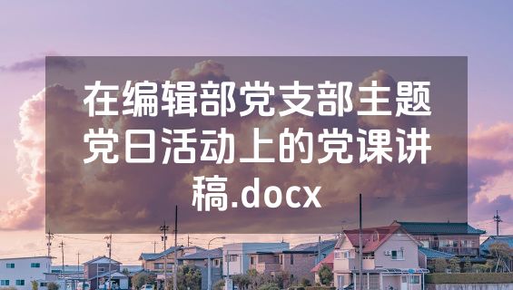 在编辑部党支部主题党日活动上的党课讲稿.docx