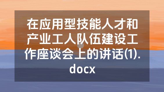 在应用型技能人才和产业工人队伍建设工作座谈会上的讲话(1).docx