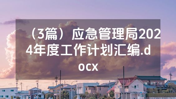 （3篇）应急管理局2024年度工作计划汇编.docx