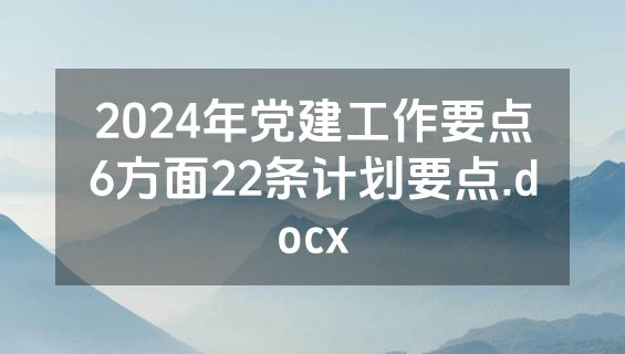 2024年党建工作要点6方面22条计划要点.docx