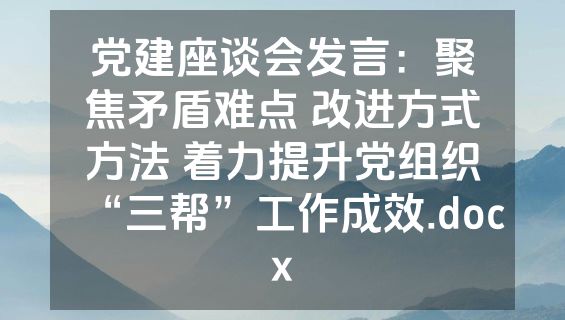 党建座谈会发言：聚焦矛盾难点 改进方式方法 着力提升党组织“三帮”工作成效.docx