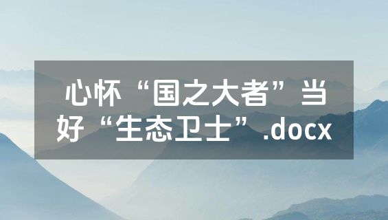 心怀“国之大者”当好“生态卫士”.docx
