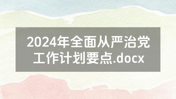 2024年全面从严治党工作计划要点.docx
