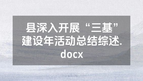 县深入开展“三基”建设年活动总结综述.docx