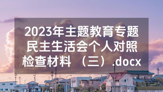 2023年主题教育专题民主生活会个人对照检查材料 （三）.docx