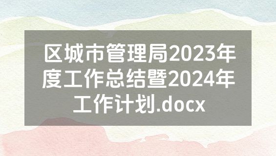 区城市管理局2023年度工作总结暨2024年工作计划.docx