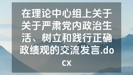 在理论中心组上关于关于严肃党内政治生活、树立和践行正确政绩观的交流发言.docx