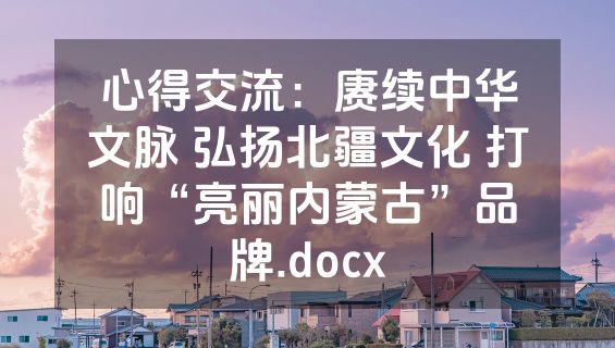 心得交流：赓续中华文脉 弘扬北疆文化 打响“亮丽内蒙古”品牌.docx