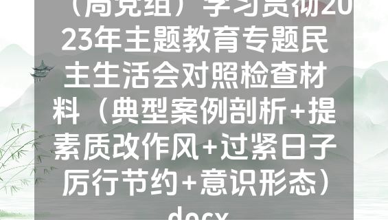 （局党组）学习贯彻2023年主题教育专题民主生活会对照检查材料（典型案例剖析+提素质改作风+过紧日子厉行节约+意识形态）.docx